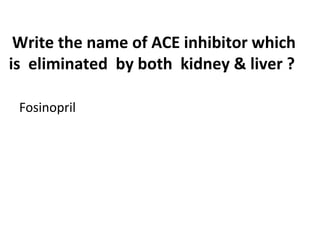 Write the name of ACE inhibitor which
is eliminated by both kidney & liver ?
Fosinopril
 
