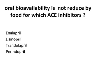 oral bioavailability is not reduce by
food for which ACE inhibitors ?
Enalapril
Lisinopril
Trandolapril
Perindopril
 