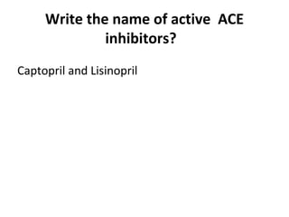 Write the name of active ACE
inhibitors?
Captopril and Lisinopril
 