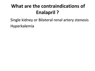 What are the contraindications of
Enalapril ?
Single kidney or Bilateral renal artery stenosis
Hyperkalemia
 