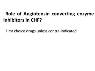 Role of Angiotensin converting enzyme
inhibitors in CHF?
First choice drugs unless contra-indicated
 