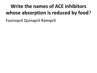 Write the names of ACE inhibitors
whose absorption is reduced by food?
Fosinopril Quinapril Ramipril
 