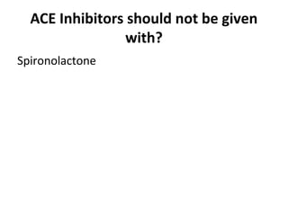 ACE Inhibitors should not be given
with?
Spironolactone
 