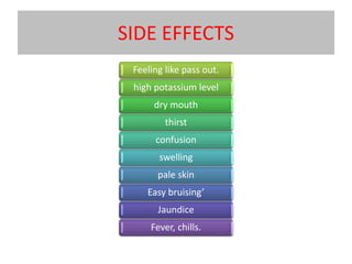 SIDE EFFECTS
Feeling like pass out.
high potassium level
dry mouth
thirst
confusion
swelling
pale skin
Easy bruising’
Jaundice
Fever, chills.
 