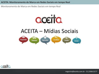 ACEITA – Mídias Sociais ACEITA: Monitoramento de Marca em Redes Sociais em tempo Real Monitoramento de Marca em Redes Sociais em tempo Real negocios@aceita.com.br - 51|3366.0177 