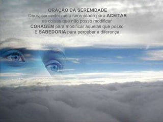 ORAÇÃO DA SERENIDADE Deus, concedei-me a serenidade para  ACEITAR as coisas que não posso modificar  CORAGEM  para modificar aquelas que posso  E  SABEDORIA  para perceber a diferença. 