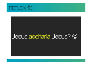 REFLEXÃO




Jesus aceitaria Jesus? ☺
 