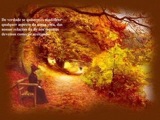 De verdade se quisermos modificar qualquer aspecto da nossa vida, das nossas relações ou de nós mesmos devemos começar aceitando. 