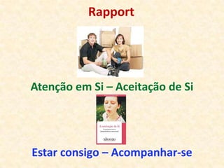 Rapport




Atenção em Si – Aceitação de Si




Estar consigo – Acompanhar-se
 