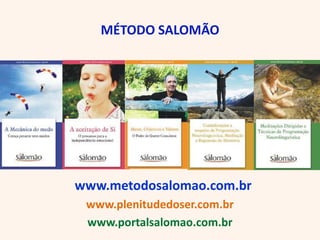 MÉTODO SALOMÃO




www.metodosalomao.com.br
 www.plenitudedoser.com.br
 www.portalsalomao.com.br
 