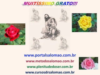 www.portalsalomao.com.br
www.metodosalomao.com.br
 www.plenitudedoser.com.br
www.cursosdrsalomao.com.br
 