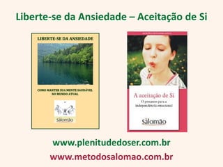 Liberte-se da Ansiedade – Aceitação de Si




       www.plenitudedoser.com.br
       www.metodosalomao.com.br
 
