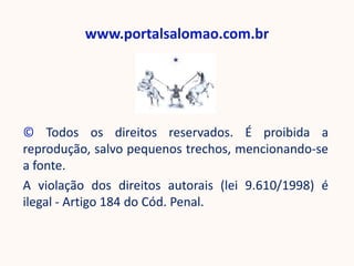 www.portalsalomao.com.br




© Todos os direitos reservados. É proibida a
reprodução, salvo pequenos trechos, mencionando-se
a fonte.
A violação dos direitos autorais (lei 9.610/1998) é
ilegal - Artigo 184 do Cód. Penal.
 