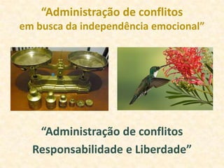 “Administração de conflitos
em busca da independência emocional”




   “Administração de conflitos
  Responsabilidade e Liberdade”
 
