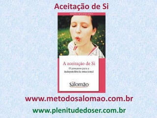 Aceitação de Si




www.metodosalomao.com.br
 www.plenitudedoser.com.br
 