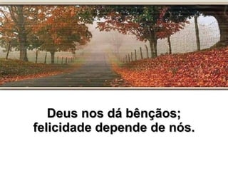 Deus nos dá bênçãos; felicidade depende de nós. 
