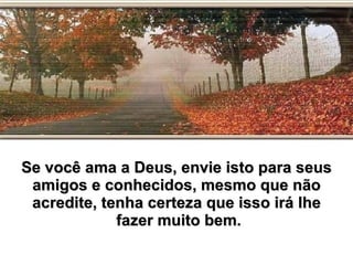 Se você ama a Deus, envie isto para seus amigos e conhecidos, mesmo que não acredite, tenha certeza que isso irá lhe fazer muito bem. 