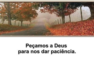 Peçamos a Deus  para nos dar paciência. 