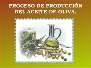 PROCESO DE PRODUCCIÓN DEL ACEITE DE OLIVA. 