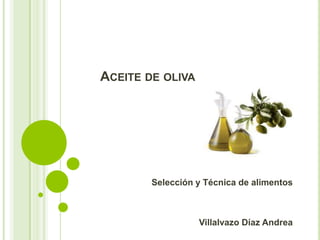 ACEITE DE OLIVA




        Selección y Técnica de alimentos



                  Villalvazo Díaz Andrea
 