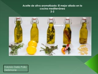 Fabrizio Della Polla
DeSimone
Aceite de oliva aromatizado: El mejor aliado en la
cocina mediterránea
2-2
 