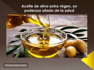 Fabrizio Della Polla
Aceite de oliva extra virgen, un
poderoso aliado de la salud
 