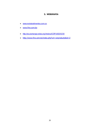29
5. WEBGRAFIA
 www.revistaialimentos.com.co
 www.fino.com.bo
 http://es.exchange-rates.org/history/COP/USD/G/30
 http://www.fino.com.bo/index.php?url=verproducto&id=2
 