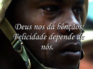   Deus nos dá bênçãos; Felicidade depende de nós.  