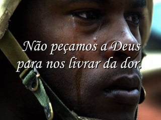 Não peçamos a Deus para nos livrar da dor.  