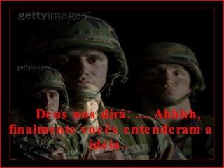      Deus nos dirá: .... Ahhhh, finalmente vocês entenderam a idéia..  