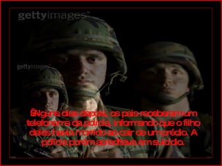   Alguns dias depois, os pais receberam um telefonema da polícia, informando que o filho deles havia morrido ao cair de um prédio. A polícia porém acreditava em suicídio. 