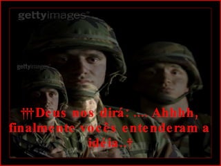      Deus nos dirá: .... Ahhhh, finalmente vocês entenderam a idéia..  