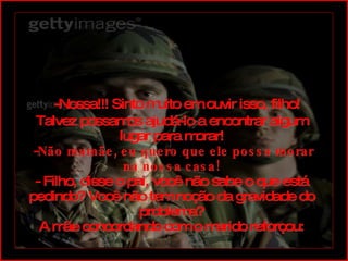    -Nossa!!! Sinto muito em ouvir isso, filho! Talvez possamos ajudá-lo a encontrar algum lugar para morar!  - Não mamãe, eu quero que ele possa morar na nossa casa! - Filho, disse o pai, você não sabe o que está pedindo? Você não tem noção da gravidade do problema? A mãe concordando com o marido reforçou: 