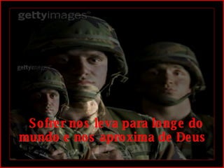    Sofrer nos leva para longe do mundo e nos aproxima de Deus 