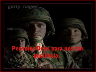 Peçamos Deus para nos dar
      paciência. 
 