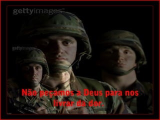 Não peçamos a Deus para nos
       livrar da dor.
 