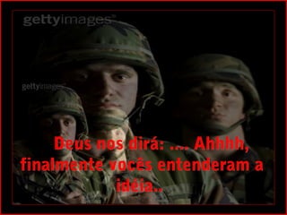     Deus nos dirá: .... Ahhhh,
finalmente vocês entenderam a
             idéia.. 
 