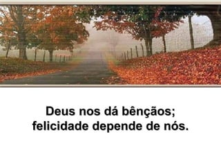 Deus nos dá bênçãos;Deus nos dá bênçãos;
felicidade depende de nós.felicidade depende de nós.
 