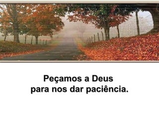 Peçamos a DeusPeçamos a Deus
para nos dar paciência.para nos dar paciência.
 