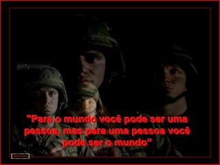 "Para o mundo você pode ser uma
pessoa, mas para uma pessoa você
        pode ser o mundo”
 