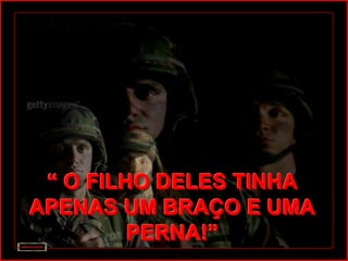 “ O FILHO DELES TINHA
APENAS UM BRAÇO E UMA
         PERNA!”
 