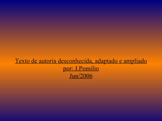 Texto de autoria desconhecida, adaptado e ampliado por: J.Pomilio Jun/2006 