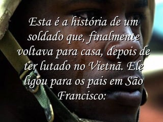 Esta é a história de um soldado que, finalmente voltava para casa, depois de ter lutado no Vietnã. Ele ligou para os pais em São Francisco:  