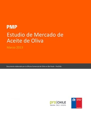 Estudio de Mercado de
Aceite de Oliva
Marzo 2013
Documento elaborado por la Oficina Comercial de Chile en São Paulo - ProChile
 