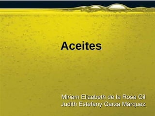 Aceites Miriam Elizabeth de la Rosa Gil Judith Estefany Garza Márquez 