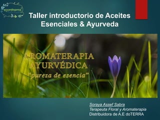 Taller introductorio de Aceites
Esenciales & Ayurveda
Soraya Assef Sabra
Terapeuta Floral y Aromaterapia
Distribuidora de A.E doTERRA
 