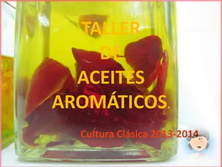 TALLER
DE
ACEITES
AROMÁTICOS.
Cultura Clásica 2013-2014
 
