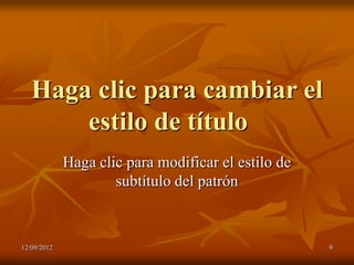 Haga clic para cambiar el
       estilo de título
             Haga clic para modificar el estilo de
                     subtítulo del patrón



12/09/2012                                           9
 
