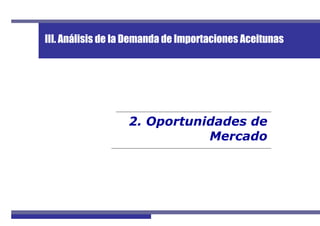 2. Oportunidades de
Mercado
III. Análisis de la Demanda de Importaciones Aceitunas
 