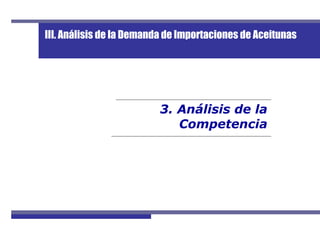 3. Análisis de la
Competencia
III. Análisis de la Demanda de Importaciones de Aceitunas
 